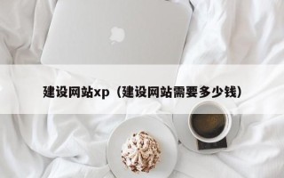灌南建设网站xp（建设网站需要多少钱）