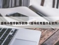 灌南连线小程序制作软件（连线应用是什么软件）