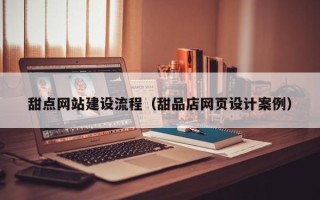 灌南甜点网站建设流程（甜品店网页设计案例）