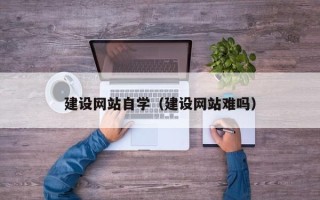 灌南建设网站自学（建设网站难吗）