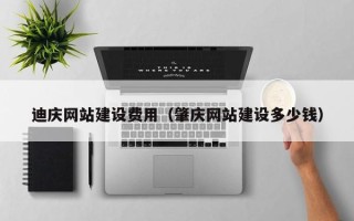 灌南迪庆网站建设费用（肇庆网站建设多少钱）