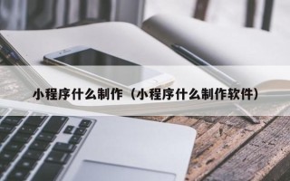 灌南小程序什么制作（小程序什么制作软件）