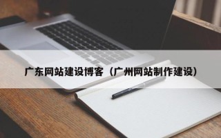 灌南广东网站建设博客（广州网站制作建设）