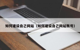 灌南如何建设自己网站（如何建设自己网站账号）