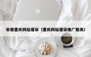 灌南安徽重庆网站建设（重庆网站建设推广服务）