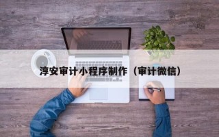 灌南淳安审计小程序制作（审计微信）