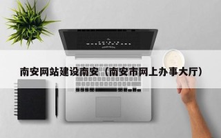 灌南南安网站建设南安（南安市网上办事大厅）