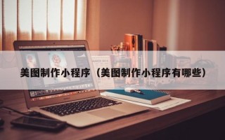 灌南美图制作小程序（美图制作小程序有哪些）
