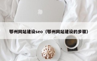 灌南鄂州网站建设seo（鄂州网站建设的步骤）