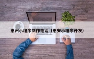 灌南惠州小程序制作电话（惠安小程序开发）