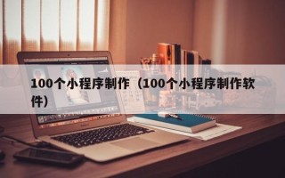 灌南100个小程序制作（100个小程序制作软件）
