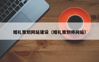 灌南婚礼策划网站建设（婚礼策划师网站）
